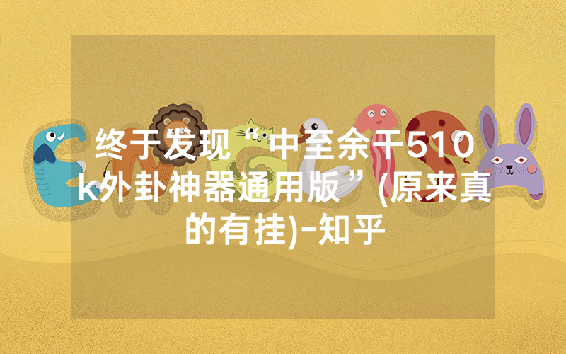 终于发现“中至余干510k外卦神器通用版”(原来真的有挂)-知乎