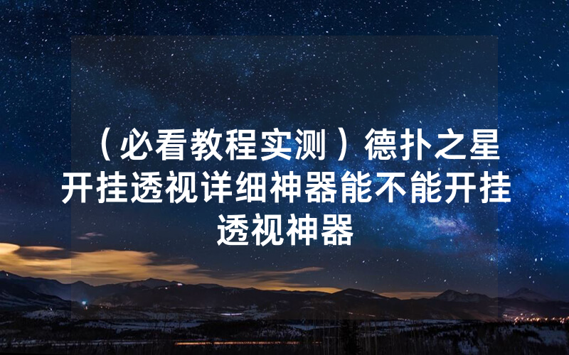 （必看教程实测）德扑之星开挂透视详细神器能不能开挂透视神器