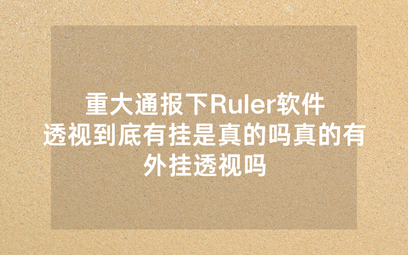重大通报下Ruler软件透视到底有挂是真的吗真的有外挂透视吗