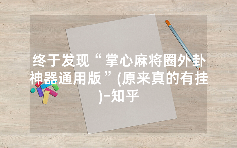 终于发现“掌心麻将圈外卦神器通用版”(原来真的有挂)-知乎