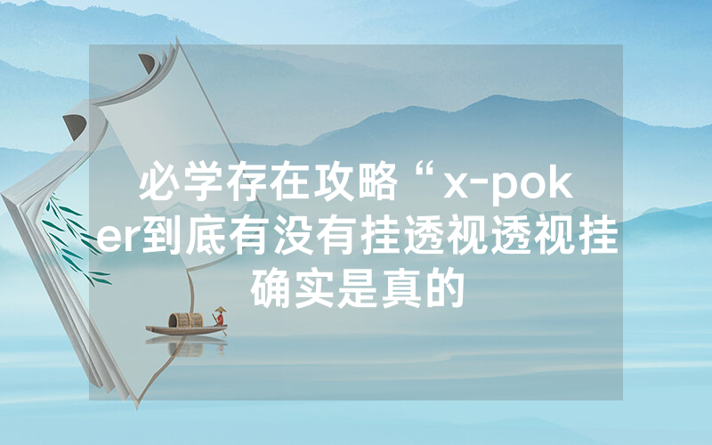 必学存在攻略“x-poker到底有没有挂透视透视挂确实是真的