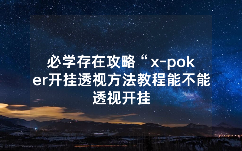 必学存在攻略“x-poker开挂透视方法教程能不能透视开挂