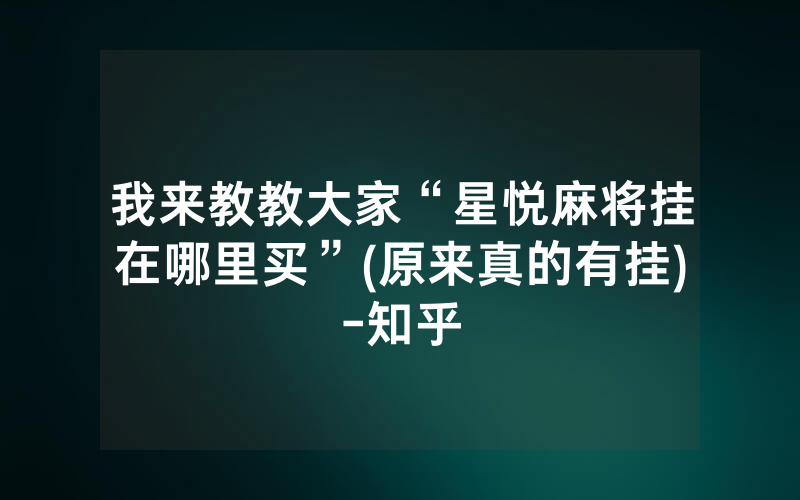 我来教教大家“星悦麻将挂在哪里买”(原来真的有挂)-知乎