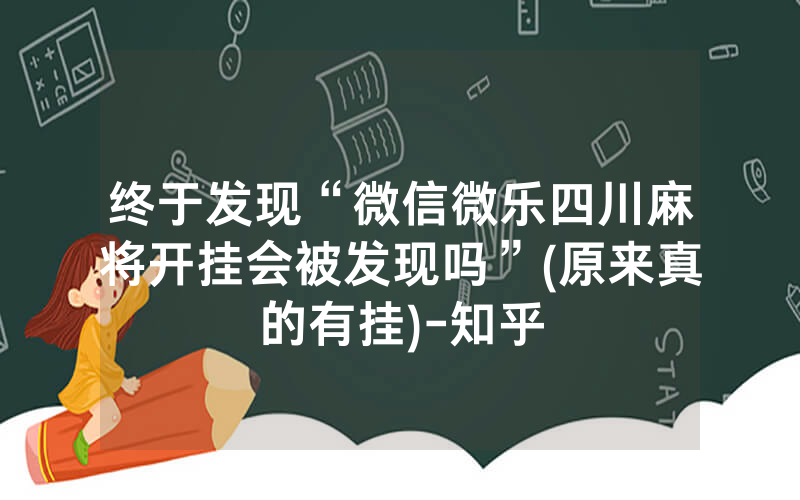 终于发现“微信微乐四川麻将开挂会被发现吗”(原来真的有挂)-知乎