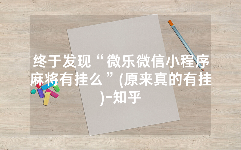 终于发现“微乐微信小程序麻将有挂么”(原来真的有挂)-知乎