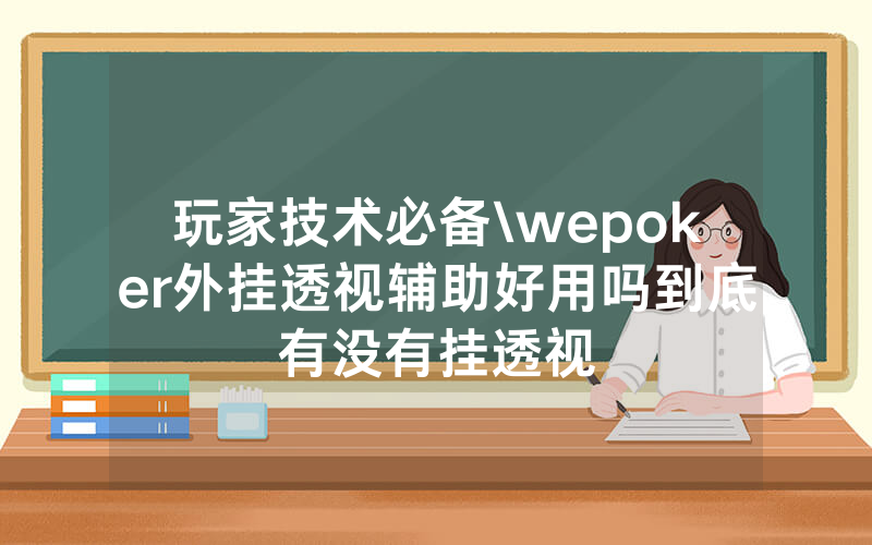玩家技术必备\wepoker外挂透视辅助好用吗到底有没有挂透视