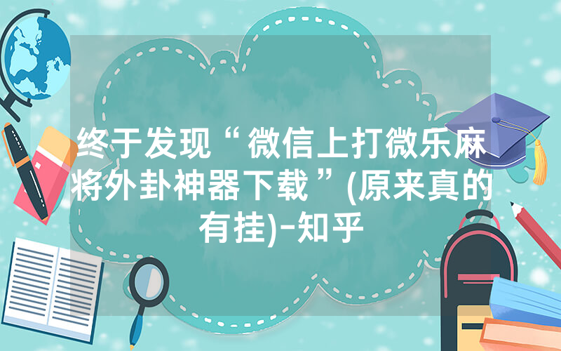 终于发现“微信上打微乐麻将外卦神器下载”(原来真的有挂)-知乎