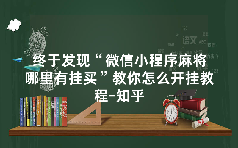 终于发现“微信小程序麻将哪里有挂买”教你怎么开挂教程-知乎