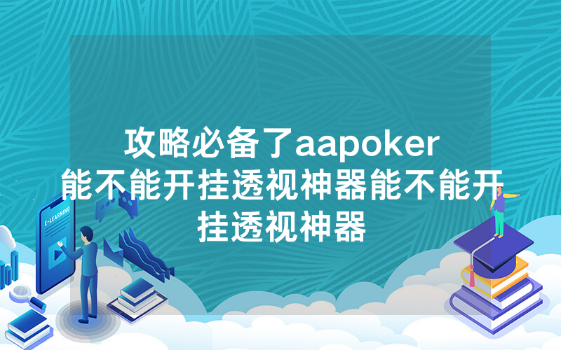 攻略必备了aapoker能不能开挂透视神器能不能开挂透视神器