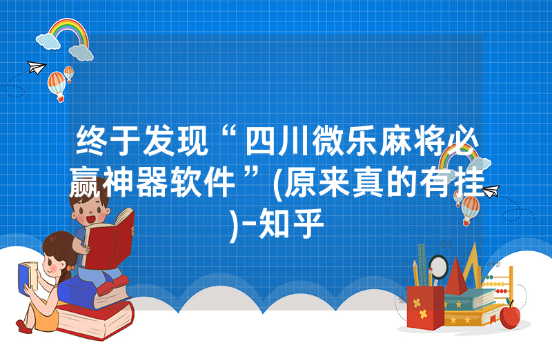 终于发现“四川微乐麻将必赢神器软件”(原来真的有挂)-知乎