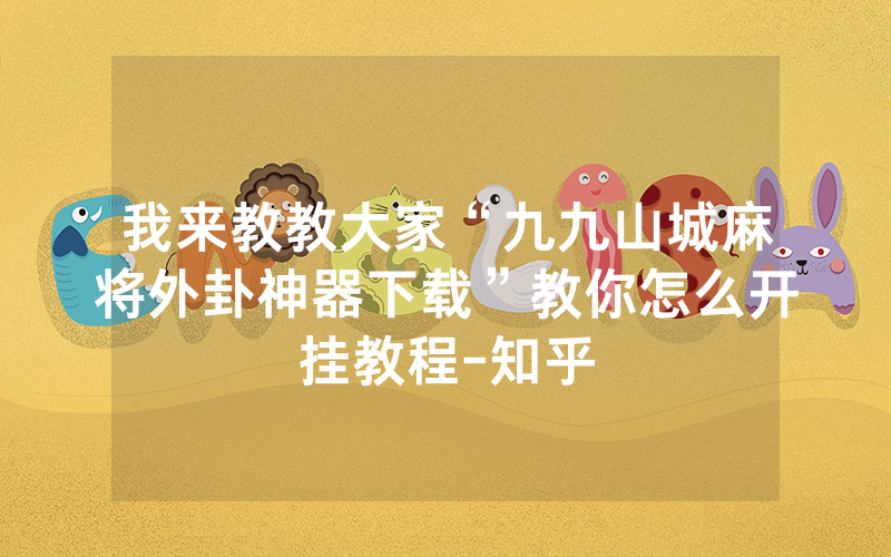 我来教教大家“九九山城麻将外卦神器下载”教你怎么开挂教程-知乎