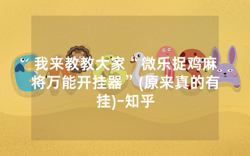 我来教教大家“微乐捉鸡麻将万能开挂器”(原来真的有挂)-知乎