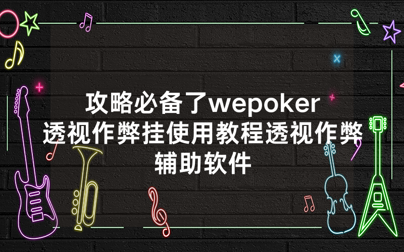 攻略必备了wepoker透视作弊挂使用教程透视作弊辅助软件