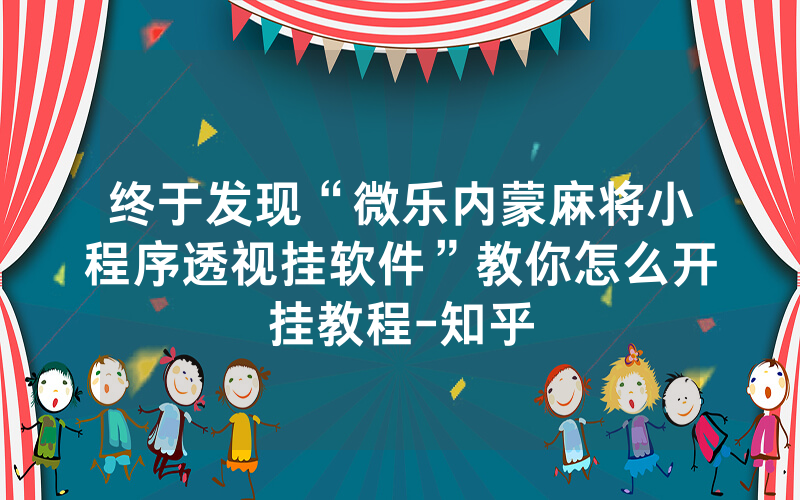 终于发现“微乐内蒙麻将小程序透视挂软件”教你怎么开挂教程-知乎