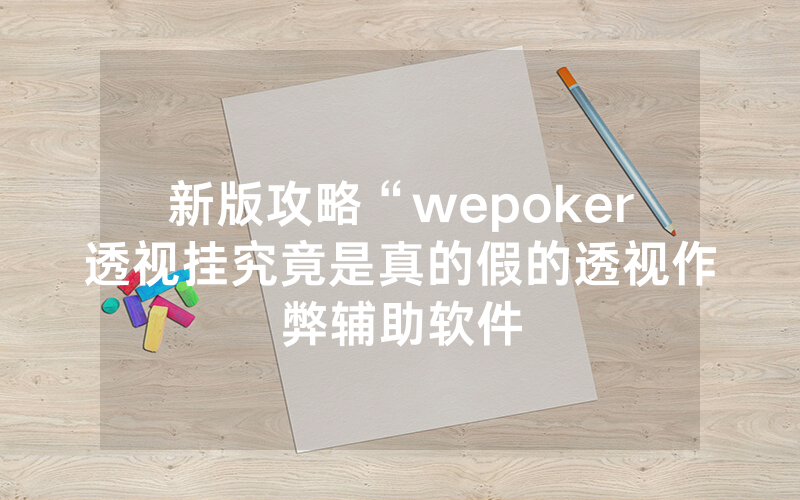 新版攻略“wepoker透视挂究竟是真的假的透视作弊辅助软件