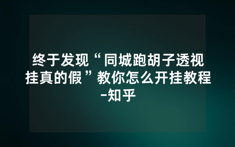 终于发现“同城跑胡子透视挂真的假”教你怎么开挂教程-知乎