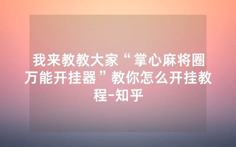 我来教教大家“掌心麻将圈万能开挂器”教你怎么开挂教程-知乎