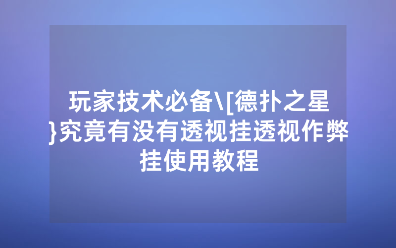 玩家技术必备\[德扑之星}究竟有没有透视挂透视作弊挂使用教程