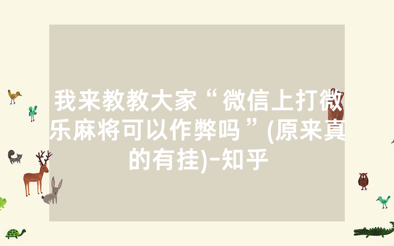我来教教大家“微信上打微乐麻将可以作弊吗”(原来真的有挂)-知乎