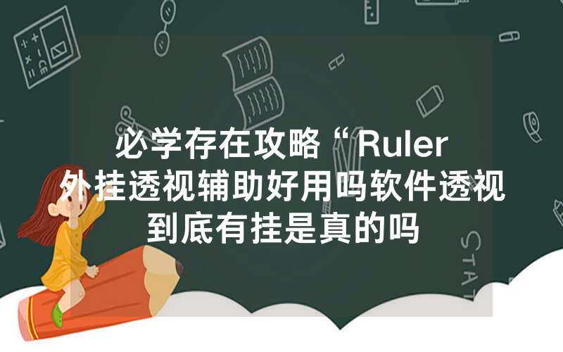 必学存在攻略“Ruler外挂透视辅助好用吗软件透视到底有挂是真的吗