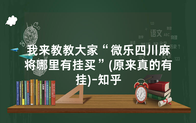 我来教教大家“微乐四川麻将哪里有挂买”(原来真的有挂)-知乎