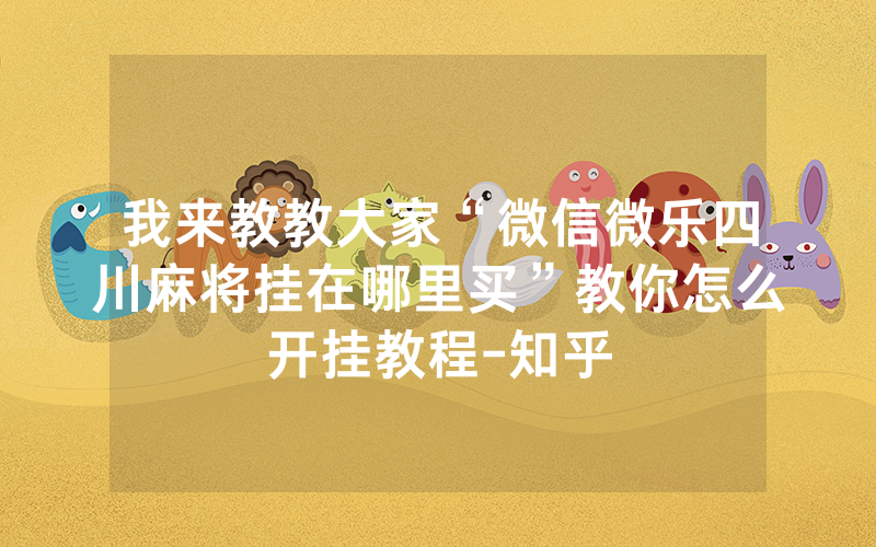 我来教教大家“微信微乐四川麻将挂在哪里买”教你怎么开挂教程-知乎
