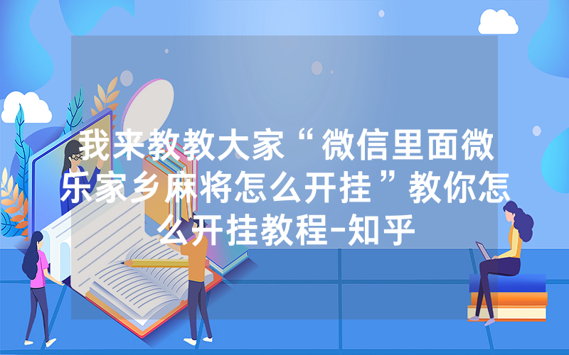 我来教教大家“微信里面微乐家乡麻将怎么开挂”教你怎么开挂教程-知乎