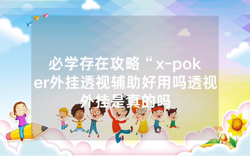 必学存在攻略“x-poker外挂透视辅助好用吗透视外挂是真的吗