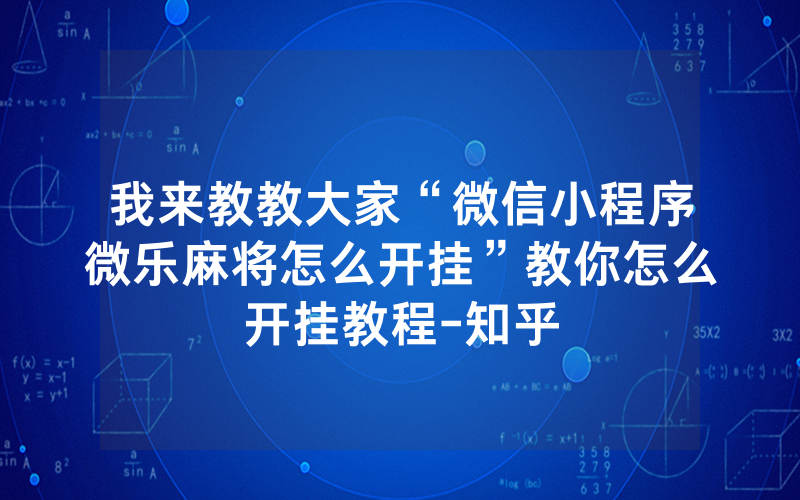 我来教教大家“微信小程序微乐麻将怎么开挂”教你怎么开挂教程-知乎