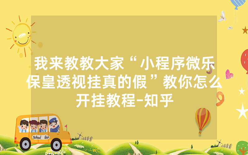 我来教教大家“小程序微乐保皇透视挂真的假”教你怎么开挂教程-知乎