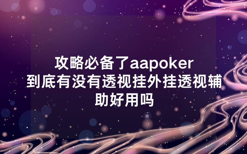攻略必备了aapoker到底有没有透视挂外挂透视辅助好用吗