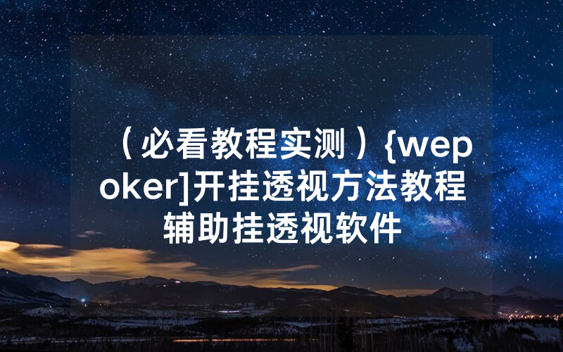 （必看教程实测）{wepoker]开挂透视方法教程辅助挂透视软件