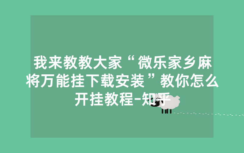 我来教教大家“微乐家乡麻将万能挂下载安装”教你怎么开挂教程-知乎