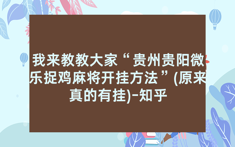 我来教教大家“贵州贵阳微乐捉鸡麻将开挂方法”(原来真的有挂)-知乎