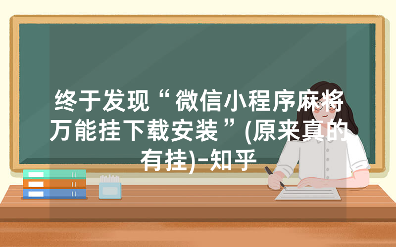 终于发现“微信小程序麻将万能挂下载安装”(原来真的有挂)-知乎