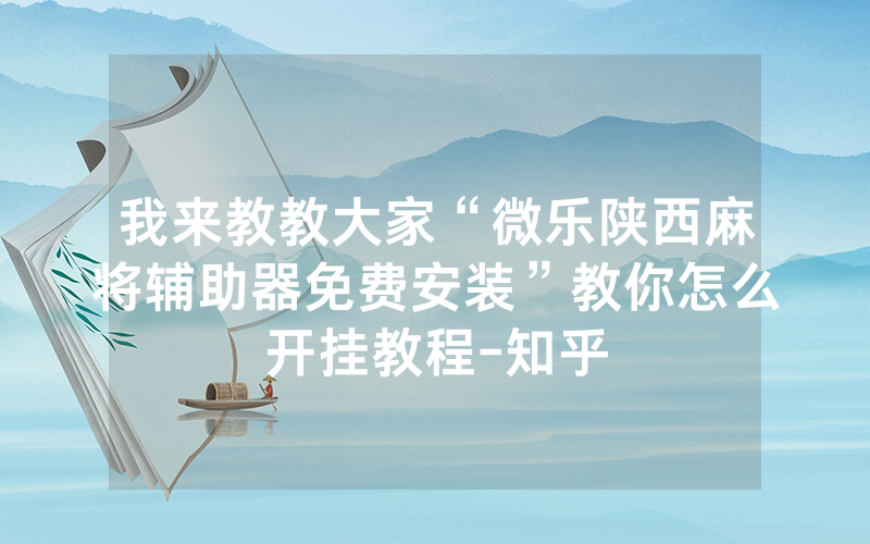我来教教大家“微乐陕西麻将辅助器免费安装”教你怎么开挂教程-知乎