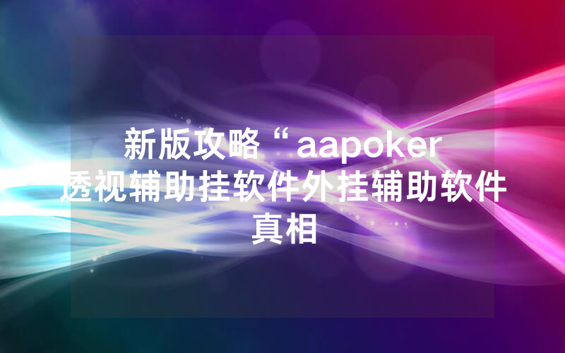 新版攻略“aapoker透视辅助挂软件外挂辅助软件真相