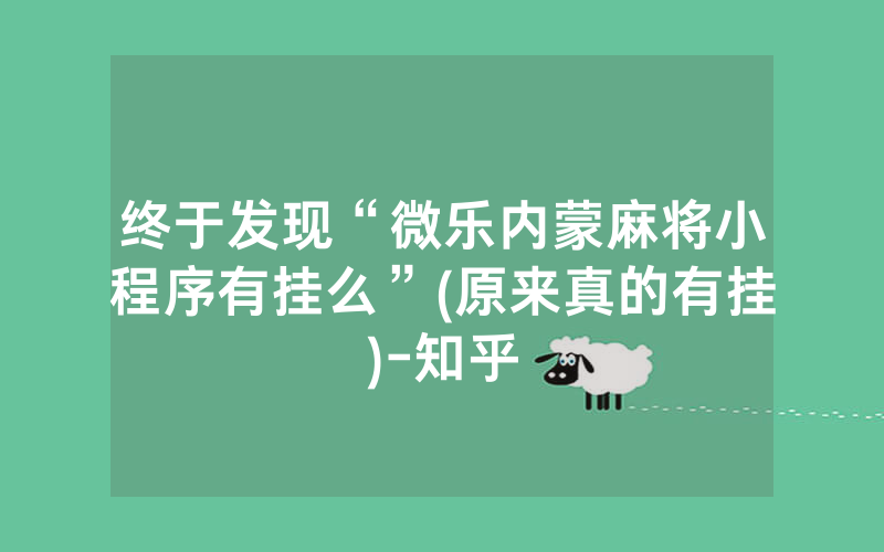 终于发现“微乐内蒙麻将小程序有挂么”(原来真的有挂)-知乎