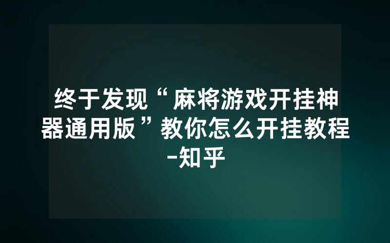 终于发现“麻将游戏开挂神器通用版”教你怎么开挂教程-知乎