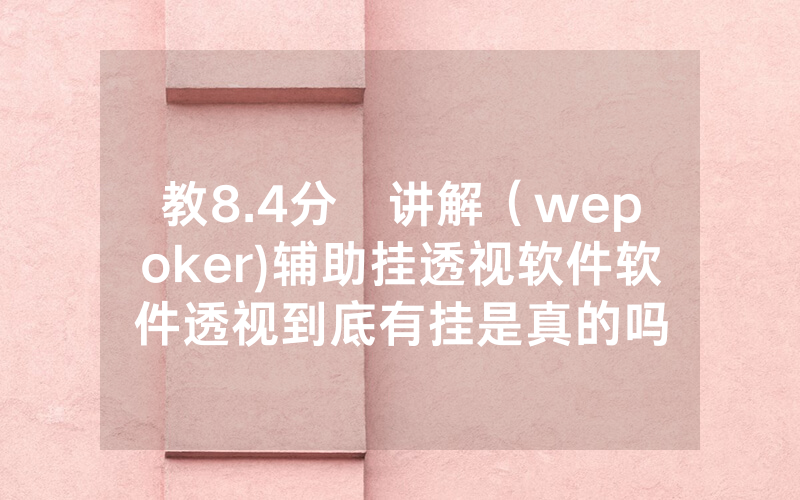 教8.4分鐘讲解（wepoker)辅助挂透视软件软件透视到底有挂是真的吗