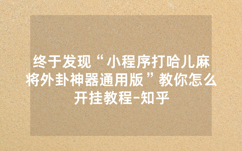 终于发现“小程序打哈儿麻将外卦神器通用版”教你怎么开挂教程-知乎