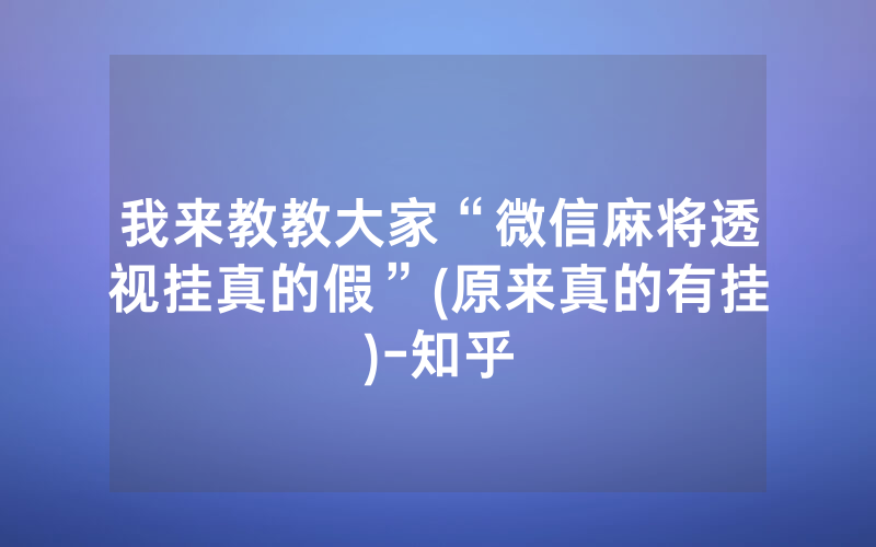 我来教教大家“微信麻将透视挂真的假”(原来真的有挂)-知乎