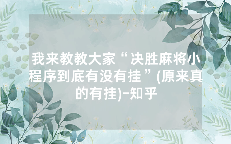 我来教教大家“决胜麻将小程序到底有没有挂”(原来真的有挂)-知乎