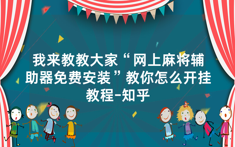 我来教教大家“网上麻将辅助器免费安装”教你怎么开挂教程-知乎