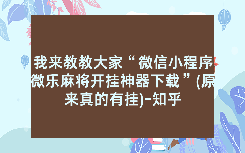 我来教教大家“微信小程序微乐麻将开挂神器下载”(原来真的有挂)-知乎