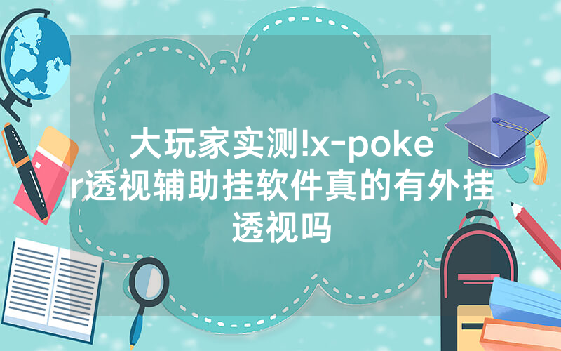 大玩家实测!x-poker透视辅助挂软件真的有外挂透视吗