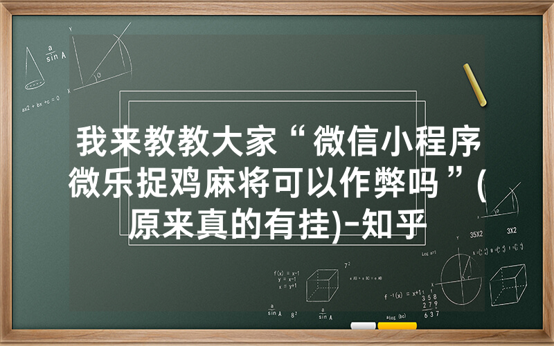 我来教教大家“微信小程序微乐捉鸡麻将可以作弊吗”(原来真的有挂)-知乎