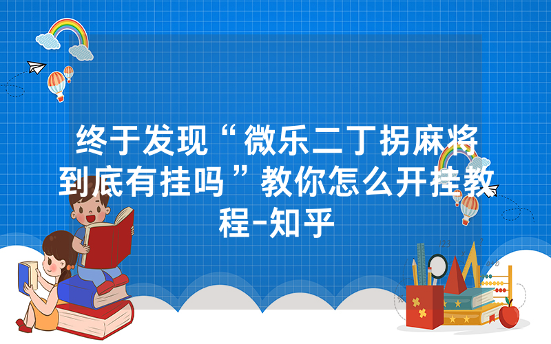终于发现“微乐二丁拐麻将到底有挂吗”教你怎么开挂教程-知乎