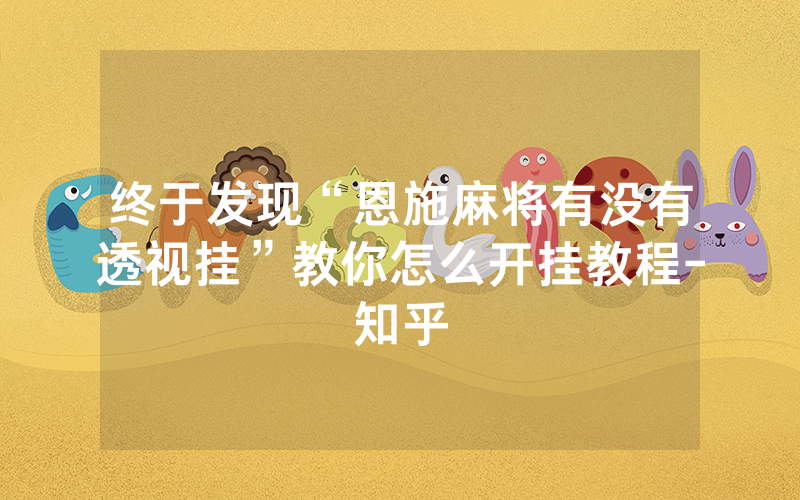 终于发现“恩施麻将有没有透视挂”教你怎么开挂教程-知乎