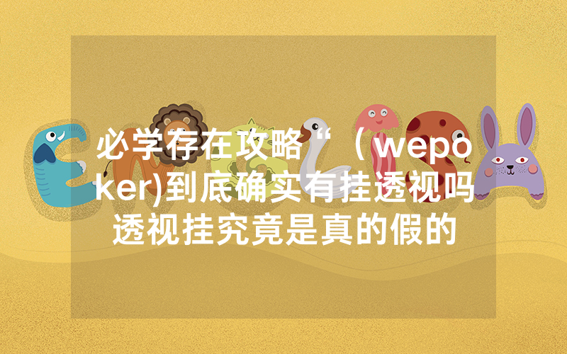 必学存在攻略“（wepoker)到底确实有挂透视吗透视挂究竟是真的假的
